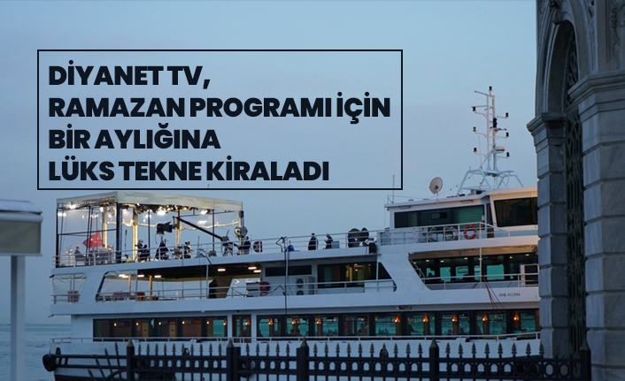 Diyanet TV, Ramazan programı için bir aylığına lüks tekne kiraladı