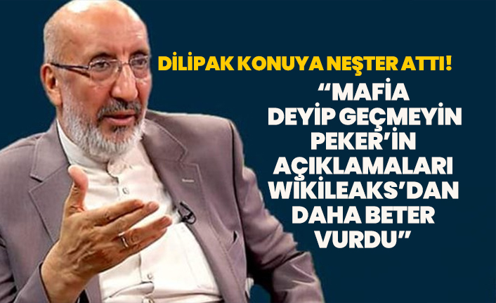 Dilipak konuya neşter attı! "Mafia  deyip geçmeyin Peker’in açıklamaları Wikileaks’dan daha beter vurdu”