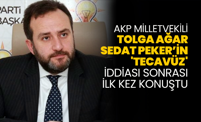 AKP Milletvekili Tolga Ağar, Sedat Peker’in 'tecavüz' iddiası sonrası ilk kez konuştu
