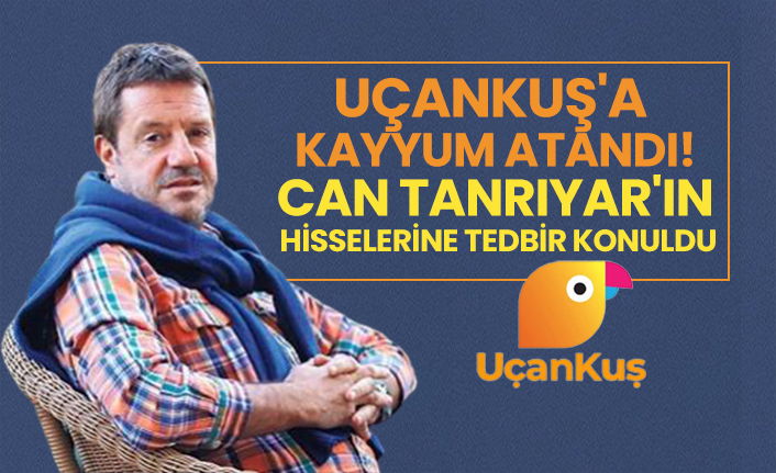 Uçankuş'a  kayyum atandı! Can Tanrıyar'ın  hisselerine tedbir konuldu