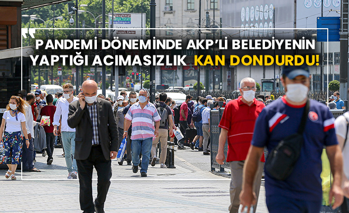 Pandemi döneminde AKP’li belediyenin yaptığı acımasızlık kan dondurdu!