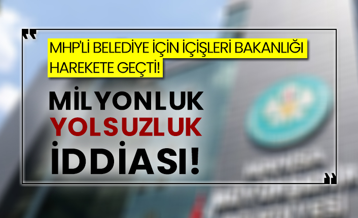 MHP'li belediye için İçişleri Bakanlığı harekete geçti!  Milyonluk yolsuzluk iddiası!