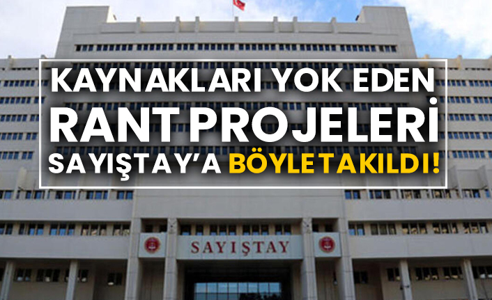 Kaynakları yok eden rant projeleri Sayıştay’a böyle takıldı!