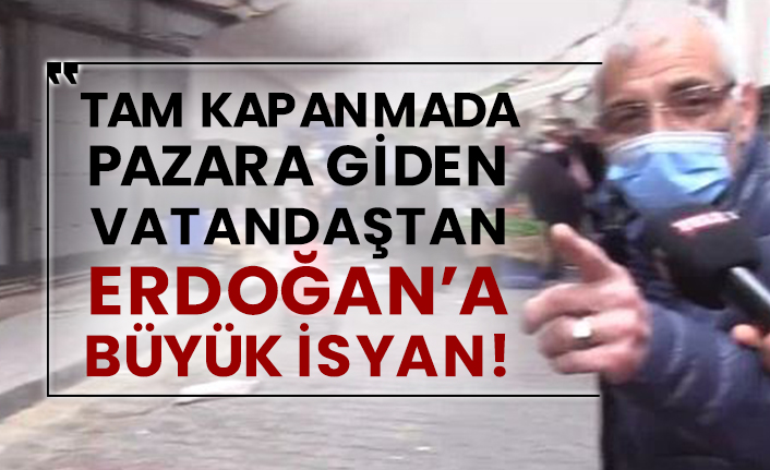 Tam kapanmada pazara giden vatandaştan Erdoğan’a büyük isyan!