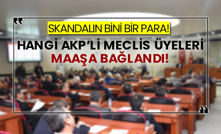 Skandalın bini bir para! Hangi AKP’li meclis üyeleri maaşa bağlandı!