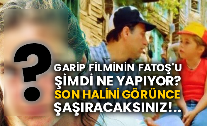 Garip filminin Fatoş'u şimdi ne yapıyor? Son halini görünce şaşıracaksınız!..