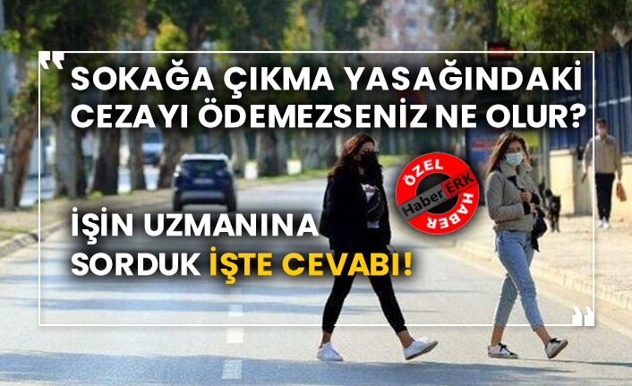 Sokağa çıkma yasağındaki cezayı ödemezseniz ne olur?  İşin uzmanına sorduk işte cevabı!