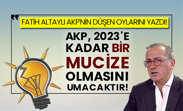 Fatih Altaylı AKP'nin düşen oylarını yazdı! AKP, 2023'e kadar bir mucize olmasını umacaktır!