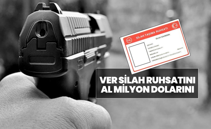Ver silah ruhsatını al milyon dolarını