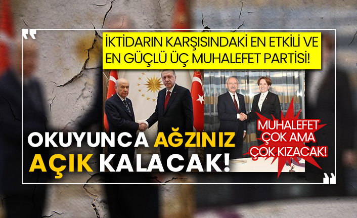 İktidarın karşısındaki en etkili ve en güçlü üç muhalefet partisi! Muhalefet çok ama çok kızacak! Okuyunca ağzınız açık kalacak!
