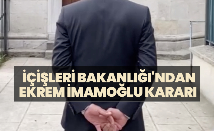 İçişleri Bakanlığı'ndan, Ekrem İmamoğlu kararı