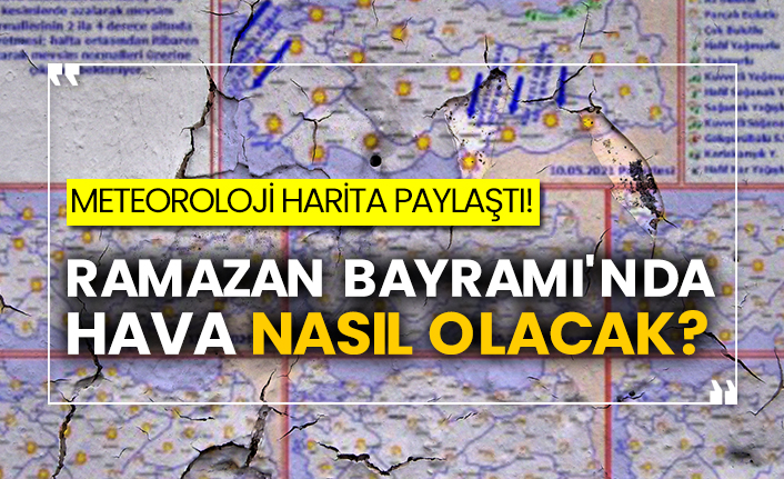 Meteoroloji harita paylaştı! Ramazan Bayramı'nda hava nasıl olacak?