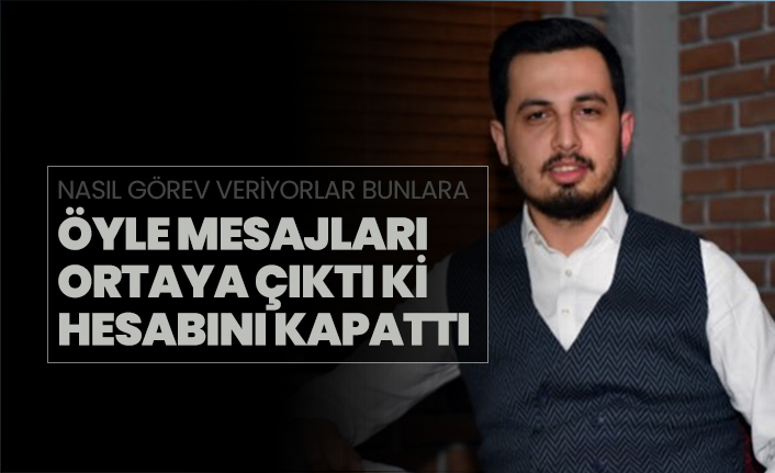 AKP'nin yeni yöneticisinin, öyle mesajları  ortaya çıktı ki hesabını kapattı