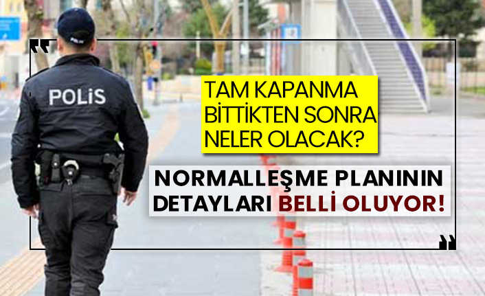 Tam kapanma bittikten sonra neler olacak? Normalleşme planının detayları belli oluyor!