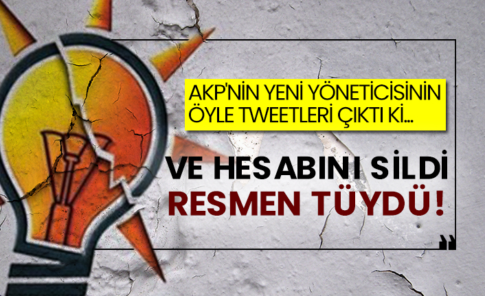 AKP'nin yeni yöneticisinin öyle tweetleri çıktı ki...  Ve hesabını sildi resmen tüydü!