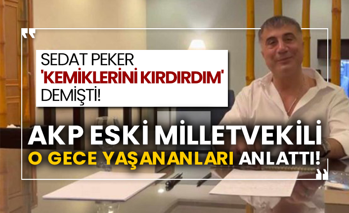 Sedat Peker 'kemiklerini kırdırdım' demişti! AKP eski milletvekili o gece yaşananları anlattı!