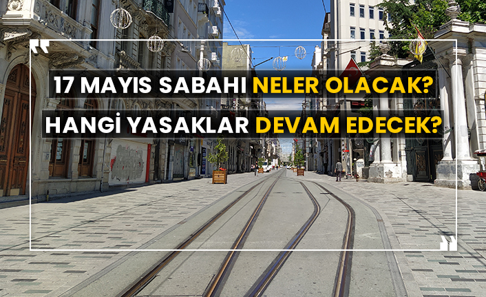 17 Mayıs sabahı neler olacak? Hangi yasaklar devam edecek?