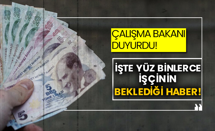 Çalışma Bakanı duyurdu! İşte yüz binlerce işçinin beklediği haber!