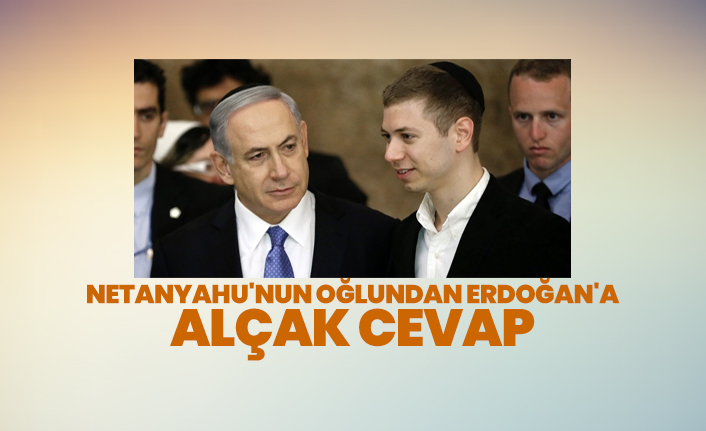 Netanyahu'nun oğlundan Erdoğan'a Alçak cevap