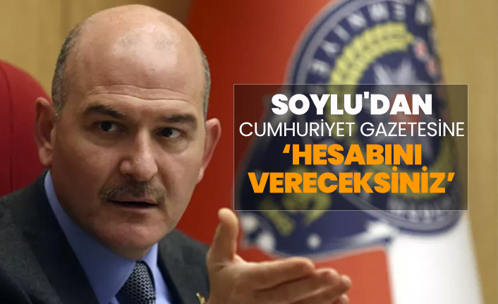 İçişleri Bakanı Soylu'dan Cumhuriyet gazetesine "Hesabını vereceksiniz"