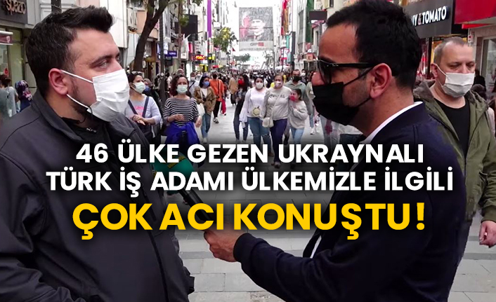 46 ülke gezen Ukraynalı Türk iş adamı ülkemizle ilgili çok acı konuştu!