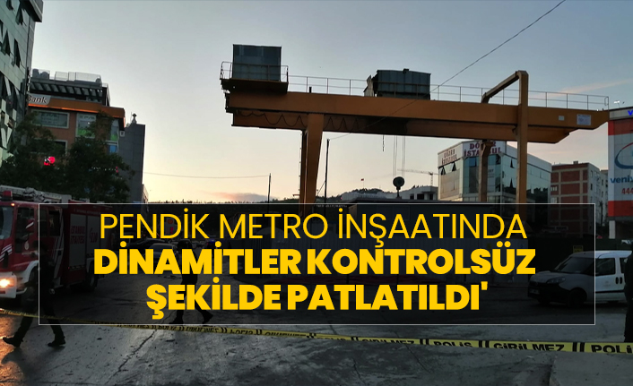 Pendik metro inşaatında  Dinamitler kontrolsüz  şekilde patlatıldı'