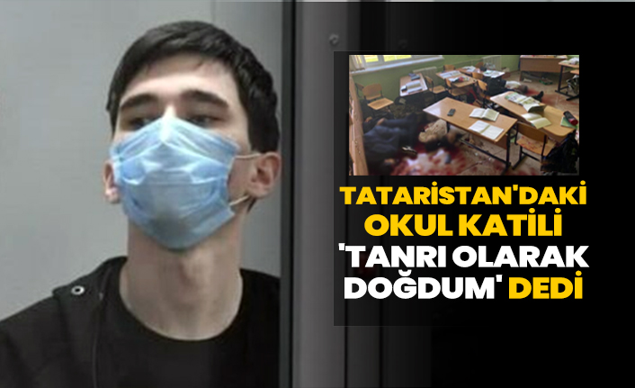 Tataristan'daki okul katili 'Tanrı olarak doğdum' dedi