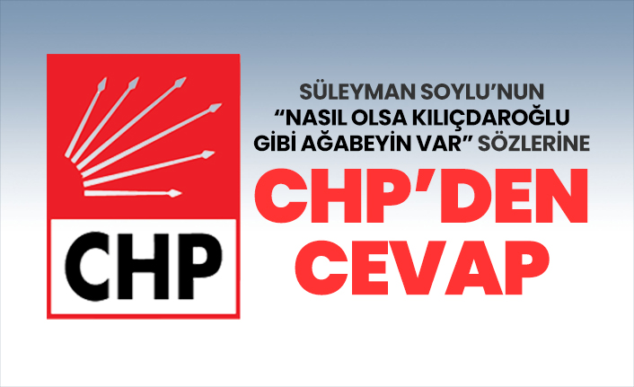 Süleyman Soylu’nun “Nasıl olsa Kılıçdaroğlu  gibi ağabeyin var” sözlerine CHP'den Cevap!
