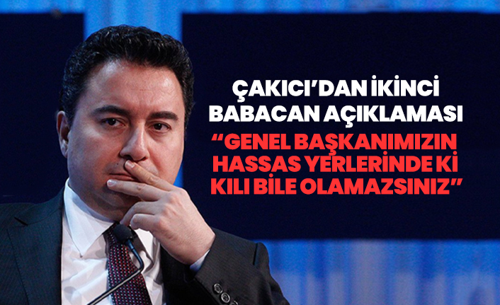 Çakıcı’dan ikinci Babacan açıklaması “Genel başkanımızın hassas yerlerinde ki kılı bile olamazsınız”