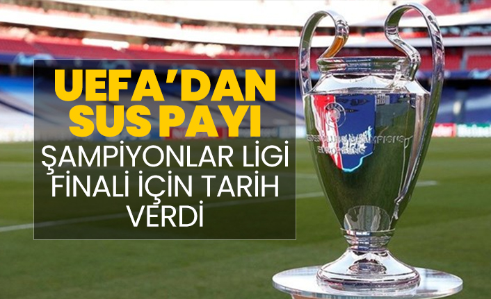 UEFA’dan sus payı Şampiyonlar Ligi finali için tarih verdi