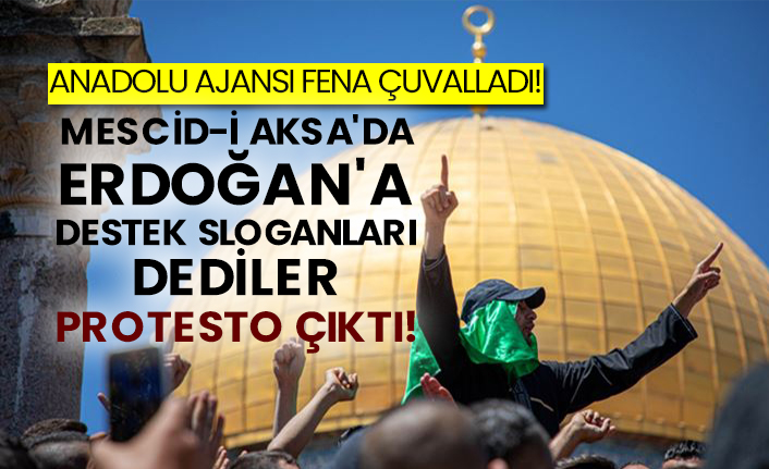 Anadolu Ajansı fena çuvalladı! Mescid-i Aksa'da Erdoğan'a destek sloganları dediler protesto çıktı!