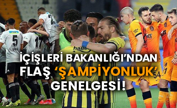 İçişleri Bakanlığı’ndan flaş ‘şampiyonluk’ genelgesi!