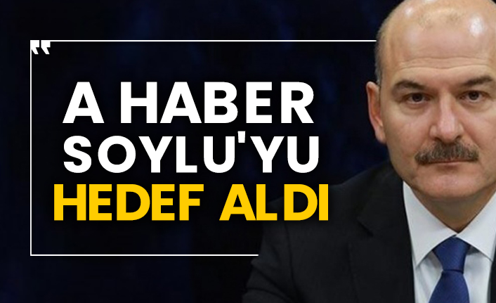 A Haber Süleyman Soylu'yu hedef aldı