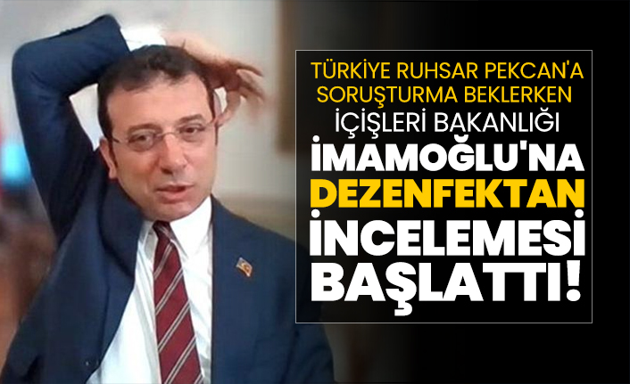 Türkiye Ruhsar Pekcan'a Soruşturma beklerken  İçişleri Bakanlığı  İmamoğlu'na  dezenfektan incelemesi başlattı!