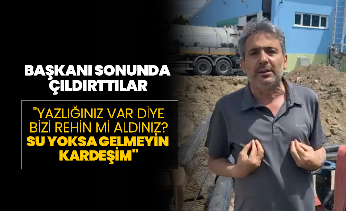 Başkanı sonunda çıldırttılar "Yazlığınız var diye bizi rehin mi aldınız? Su yoksa gelmeyin  kardeşim"