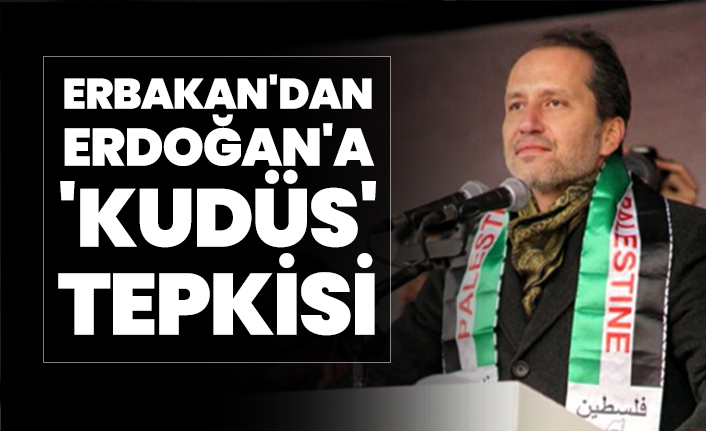 Erbakan'dan Cumhurbaşkanı Erdoğan'a 'Kudüs' tepkisi