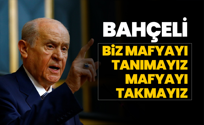 Bahçeli "Biz mafyayı tanımayız, mafyayı takmayız"