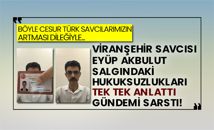 Viranşehir Savcısı Eyüp Akbulut salgındaki hukuksuzlukları tek tek anlattı gündemi sarstı!