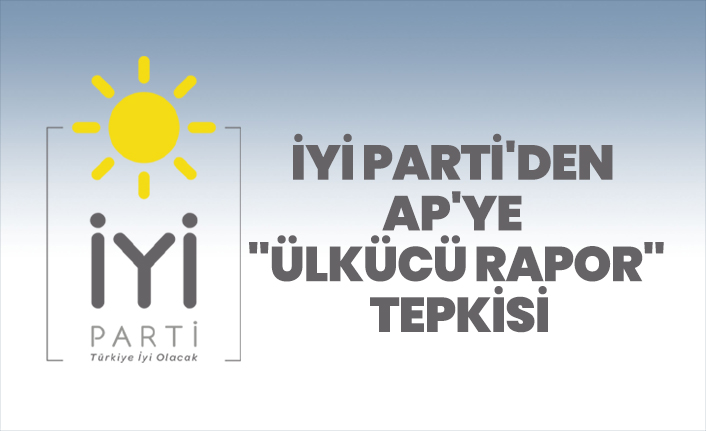 İYİ Parti’den Avrupa Parlamentosu’nun "Ülkücü Rapor”una  tepki