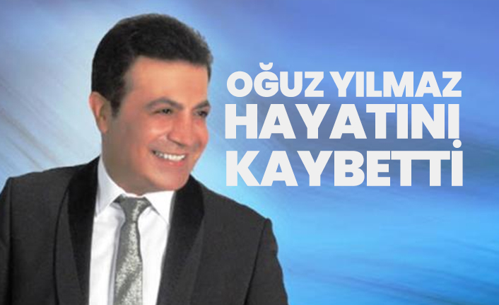 Oğuz Yılmaz hayatını kaybetti