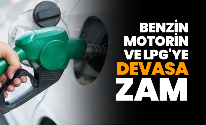 Benzin, motorin ve LPG'ye devasa zam
