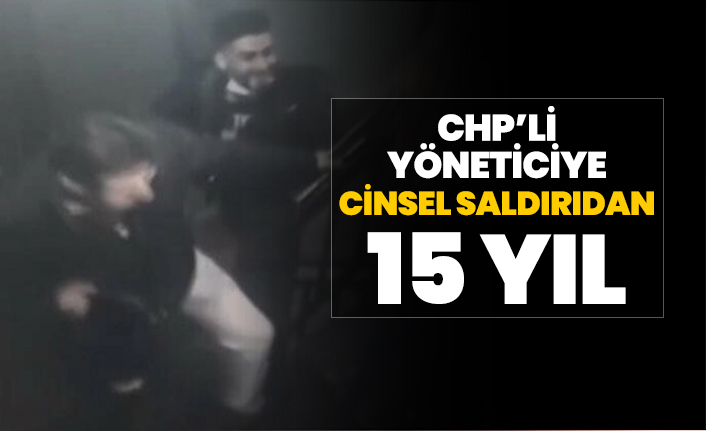 CHP’li yöneticiye cinsel saldırıdan 15 yıl