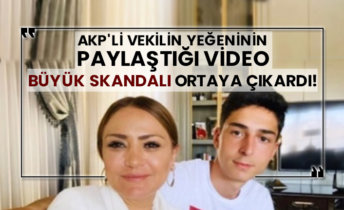 AKP'li vekilin yeğeninin paylaştığı video büyük skandalı ortaya çıkardı!