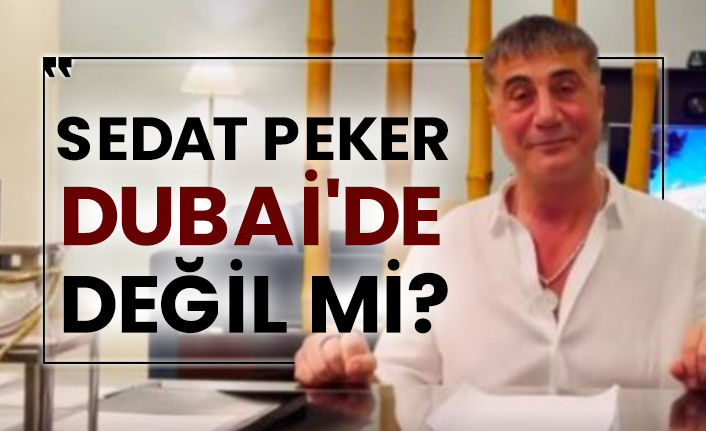 Sedat Peker Dubai'de değil mi?