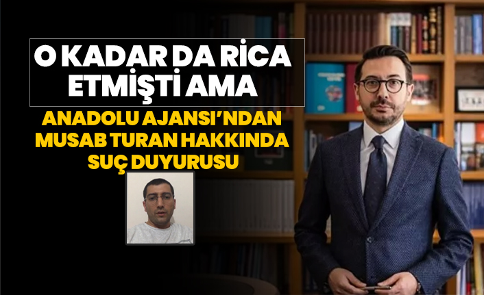 O kadar da rica etmişti ama Anadolu Ajansı’ndan Musab Turan hakkında suç duyurusu