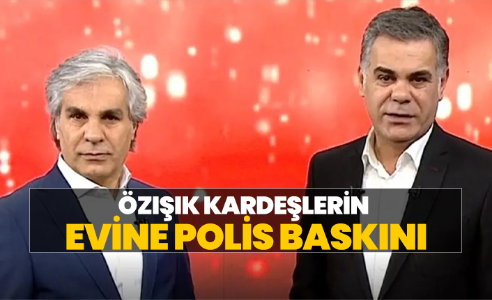 Süleyman ve Hadi Özışık kardeşlerin evine polis baskını