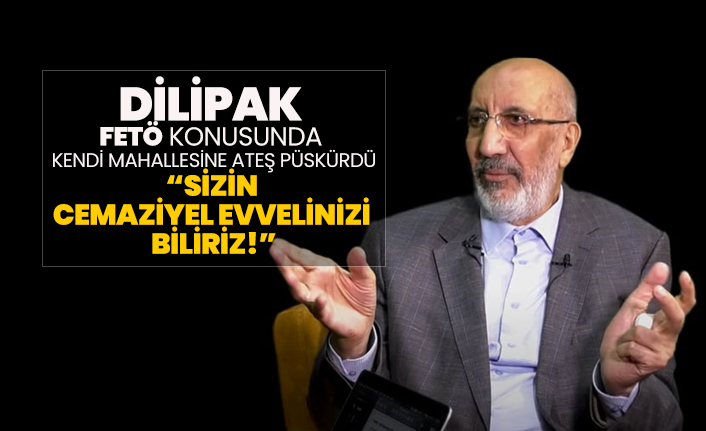 Dilipak FETÖ konusunda kendi mahallesine ateş püskürdü “Sizin cemaziyel evvelinizi biliriz!”