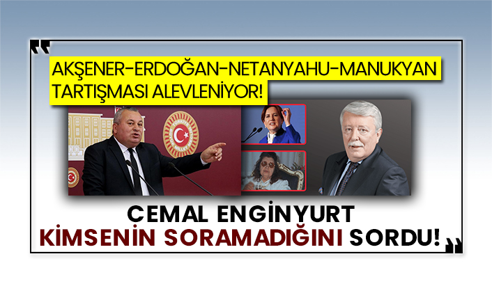Akşener-Erdoğan-Netanyahu-Manukyan tartışması büyüyor! Cemal Enginyurt kimsenin soramadığını sordu!