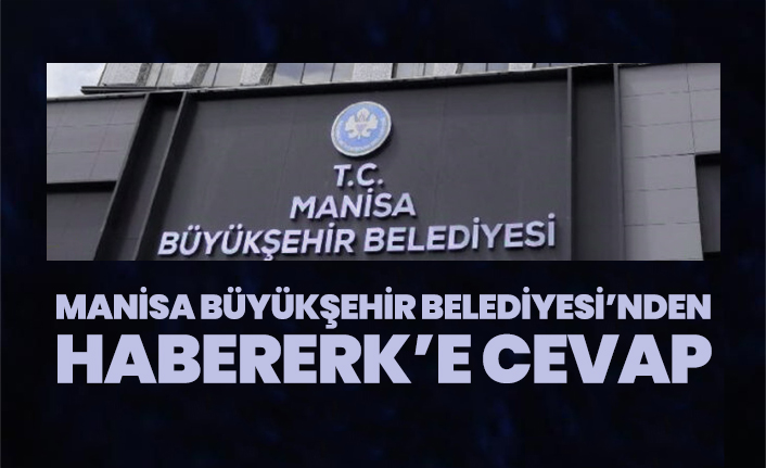Manisa Büyükşehir Belediyesi’nden Habererk’e cevap