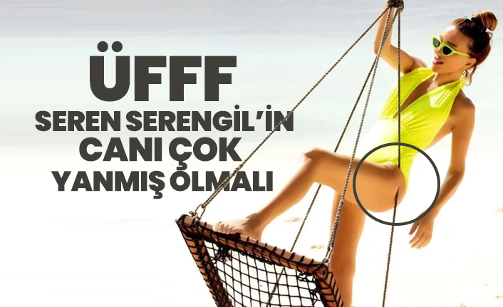 Seren Serengil’in canı çok yanmış olmalı